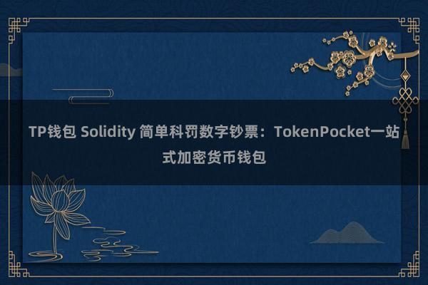 TP钱包 Solidity 简单科罚数字钞票：TokenPocket一站式加密货币钱包