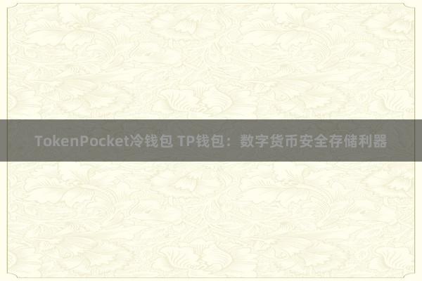 TokenPocket冷钱包 TP钱包：数字货币安全存储利器