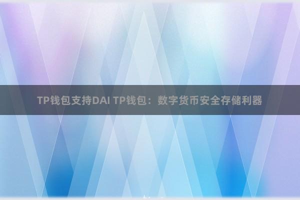 TP钱包支持DAI TP钱包：数字货币安全存储利器