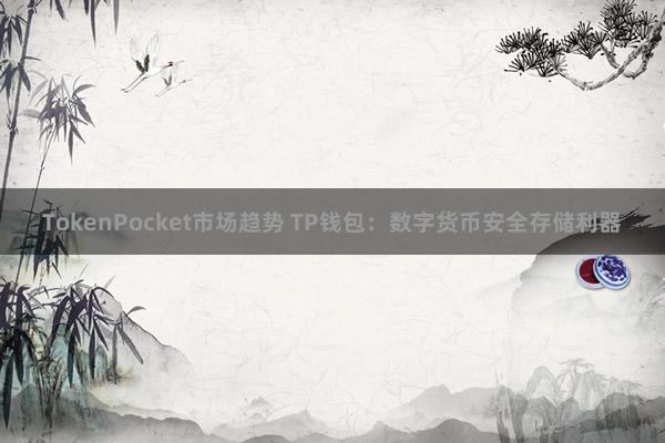 TokenPocket市场趋势 TP钱包：数字货币安全存储利器