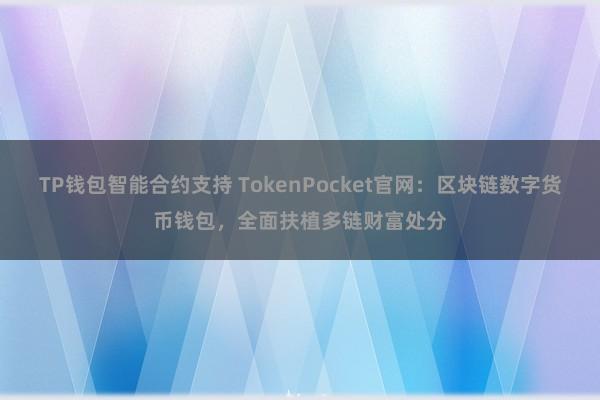 TP钱包智能合约支持 TokenPocket官网：区块链数字货币钱包，全面扶植多链财富处分