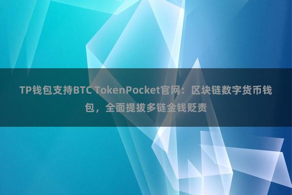 TP钱包支持BTC TokenPocket官网：区块链数字货币钱包，全面提拔多链金钱贬责