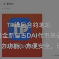 TP钱包合约地址 TP钱包全新复古DAI代币来去功能，方便安全，迅速体验！