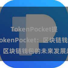 TokenPocket提现教程 TokenPocket：区块链钱包的未来发展趋势。