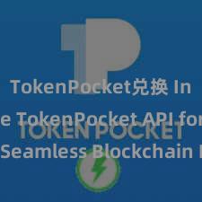 TokenPocket兑换 Integrate TokenPocket API for Seamless Blockchain Integration