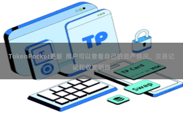 TokenPocket更新  用户可以查看自己的资产情况、交易记录和收支明细