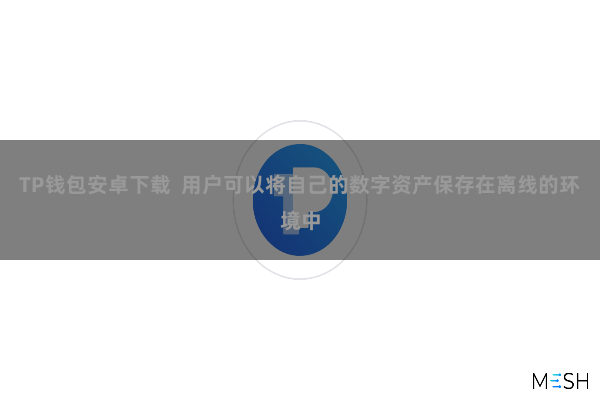 TP钱包安卓下载  用户可以将自己的数字资产保存在离线的环境中