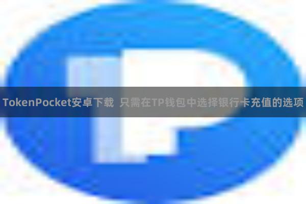 TokenPocket安卓下载 只需在TP钱包中选择银行卡充值的选项